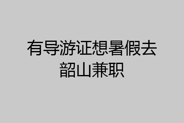 有导游证想暑假去韶山兼职