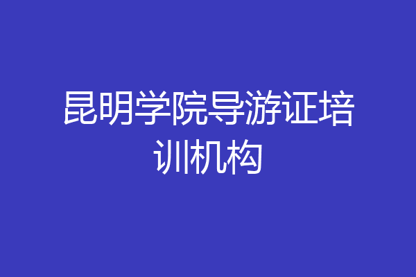 昆明学院导游证培训机构