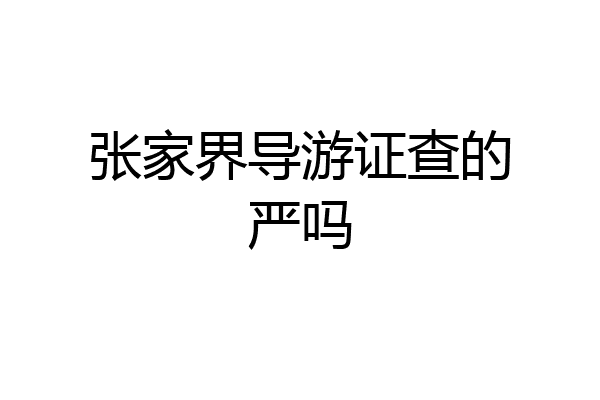 张家界导游证查的严吗