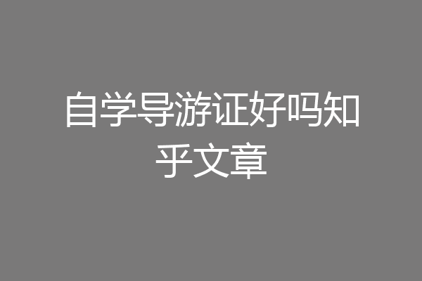 自学导游证好吗知乎文章