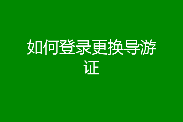 如何登录更换导游证