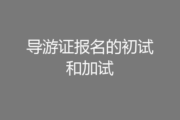 导游证报名的初试和加试