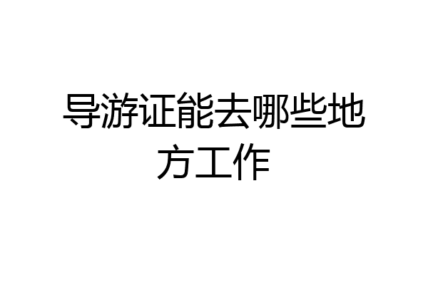 导游证能去哪些地方工作