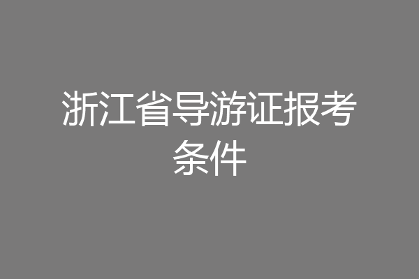 浙江省导游证报考条件