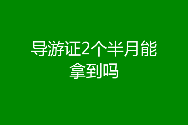 导游证2个半月能拿到吗