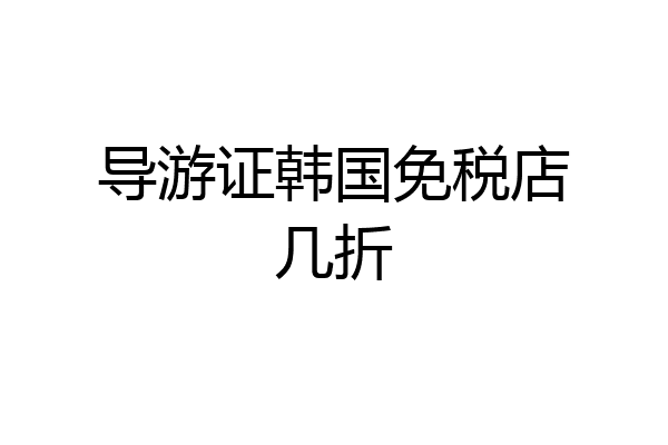 导游证韩国免税店几折