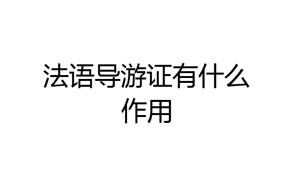 法语导游证有什么作用