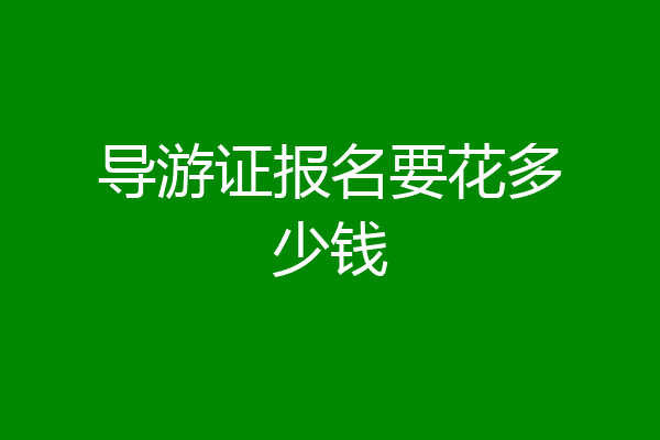 导游证报名要花多少钱