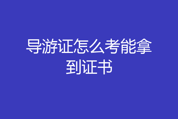 导游证怎么考能拿到证书