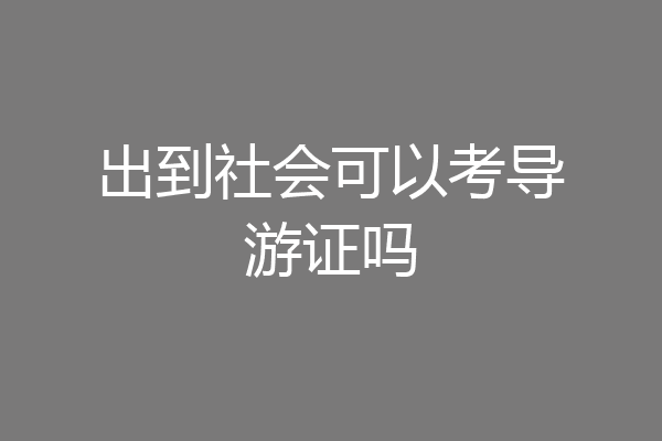 出到社会可以考导游证吗