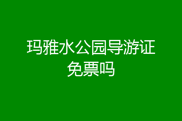 玛雅水公园导游证免票吗