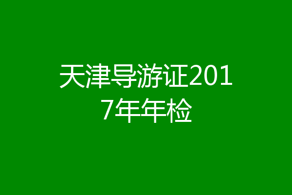 天津导游证2017年年检