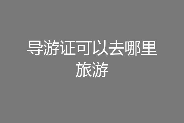 导游证可以去哪里旅游