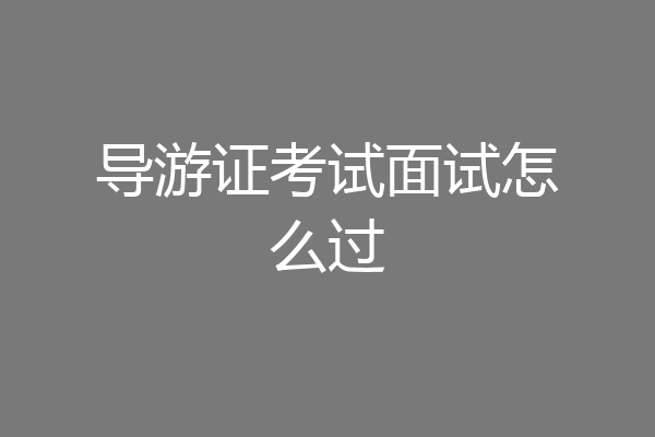 导游证考试面试怎么过