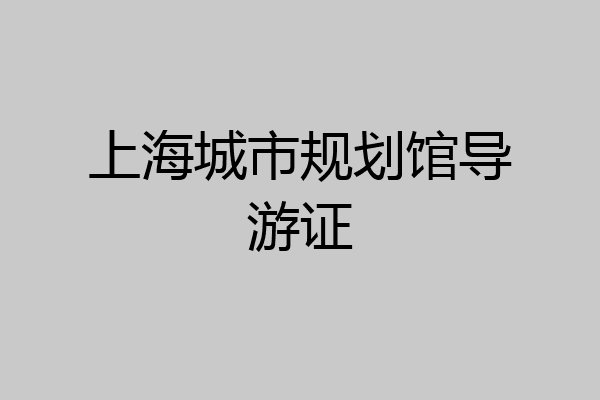 上海城市规划馆导游证