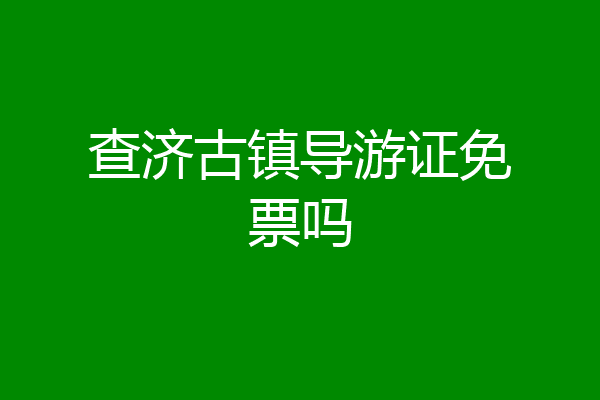 查济古镇导游证免票吗