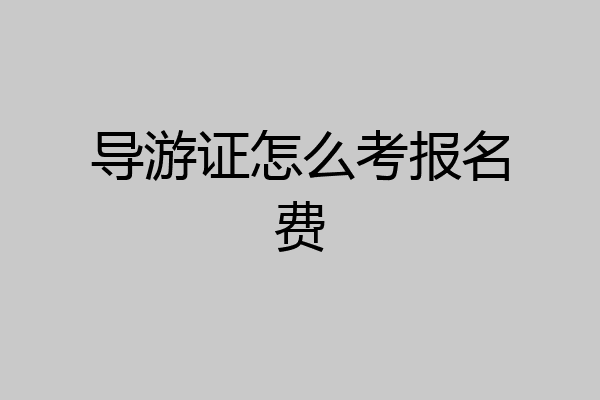 导游证怎么考报名费