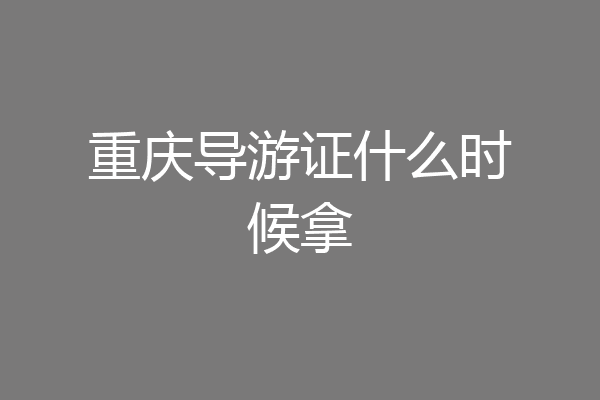 重庆导游证什么时候拿