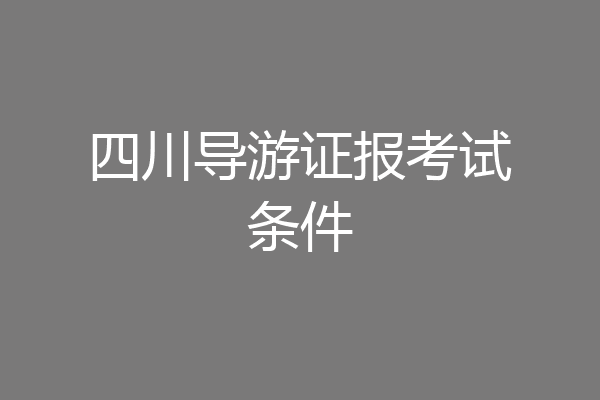 四川导游证报考试条件