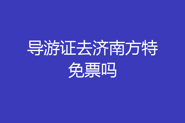 导游证去济南方特免票吗