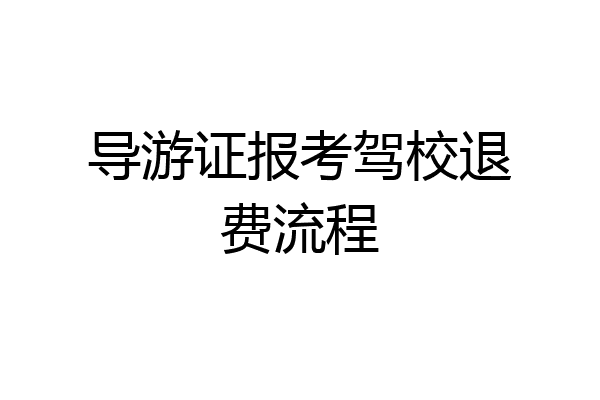 导游证报考驾校退费流程