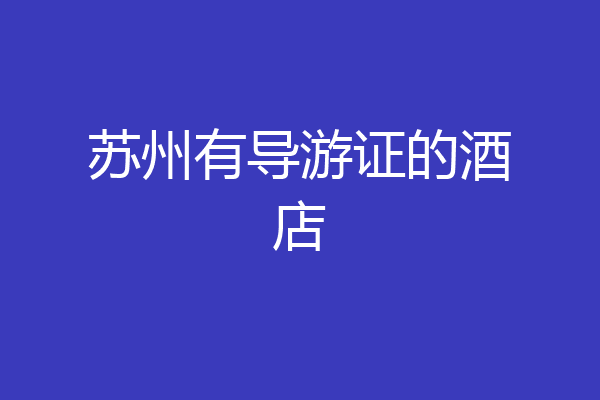苏州有导游证的酒店