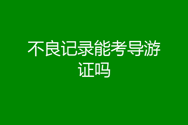 不良记录能考导游证吗