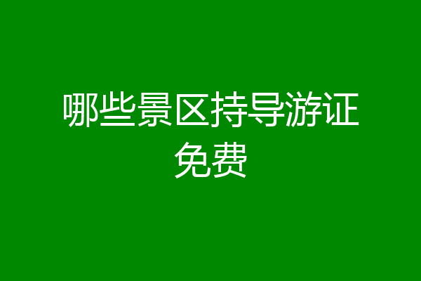 哪些景区持导游证免费