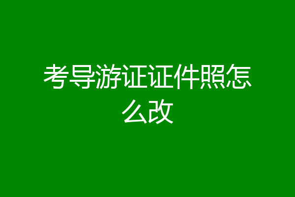 考导游证证件照怎么改