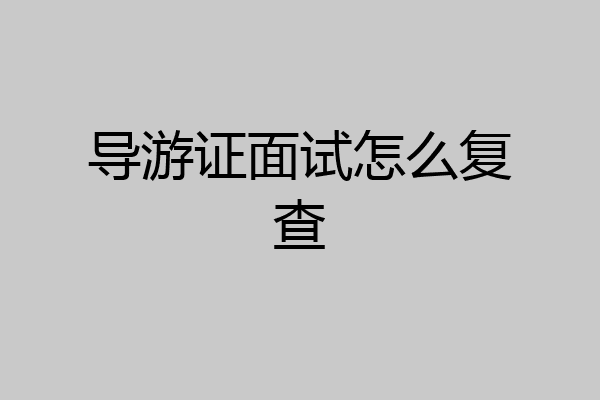 导游证面试怎么复查