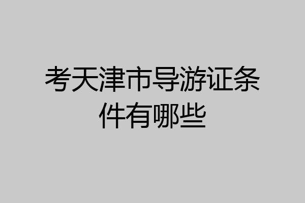 考天津市导游证条件有哪些