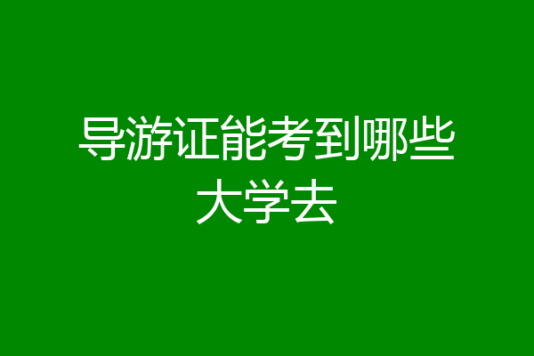 导游证能考到哪些大学去
