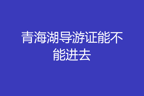 青海湖导游证能不能进去