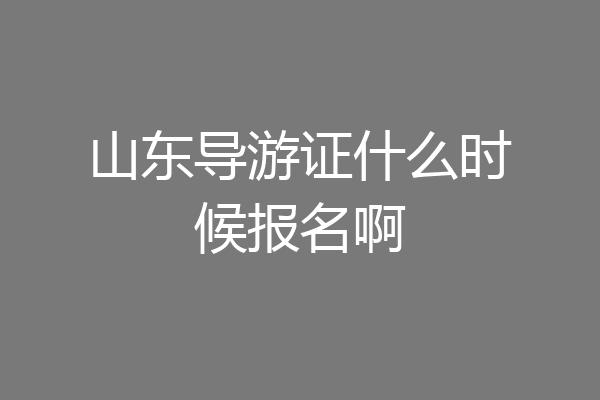山东导游证什么时候报名啊