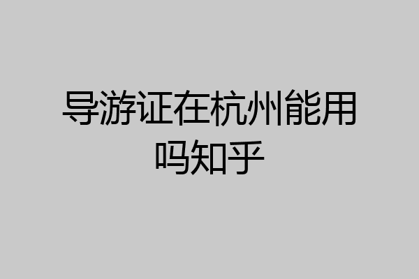 导游证在杭州能用吗知乎