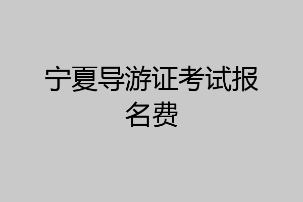 宁夏导游证考试报名费
