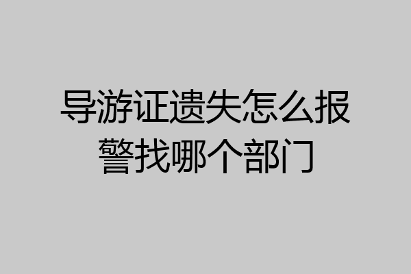 导游证遗失怎么报警找哪个部门