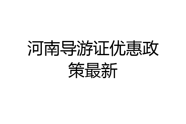 河南导游证优惠政策最新