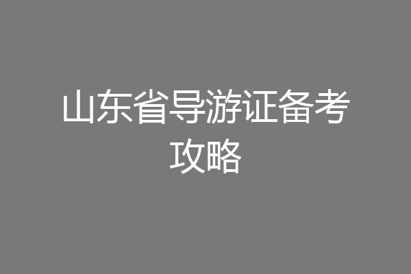 山东省导游证备考攻略