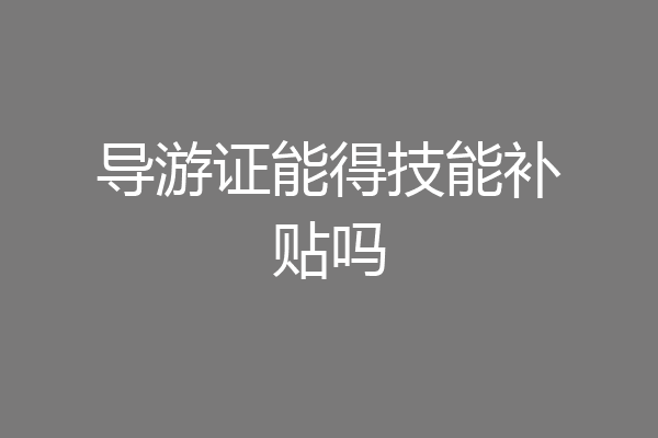 导游证能得技能补贴吗