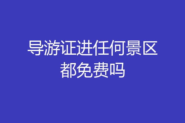 导游证进任何景区都免费吗