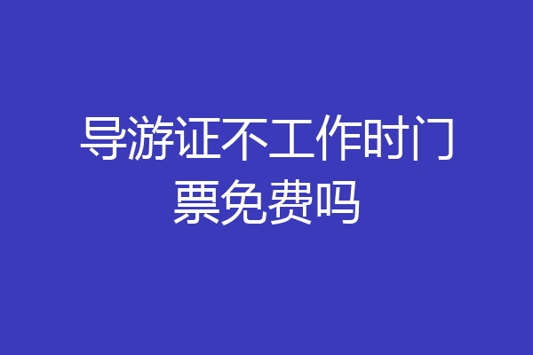 导游证不工作时门票免费吗