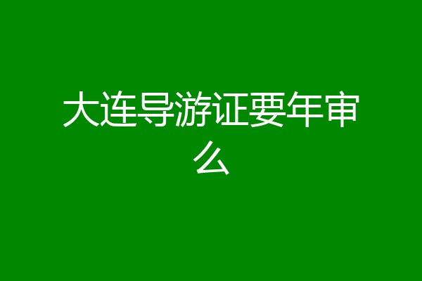 大连导游证要年审么
