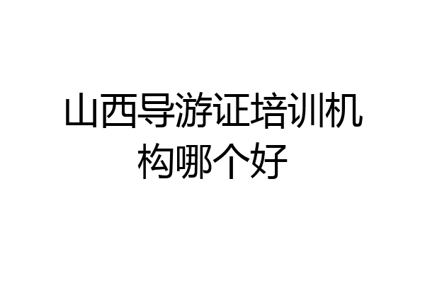 山西导游证培训机构哪个好