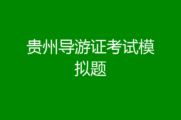贵州导游证考试模拟题