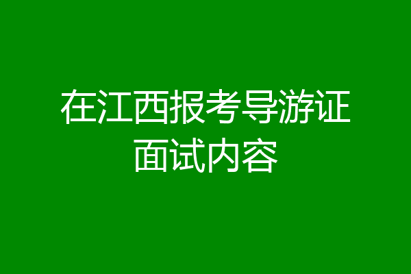 在江西报考导游证面试内容