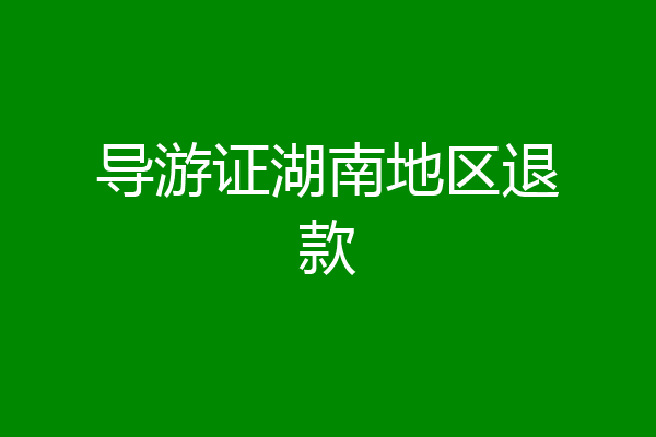 导游证湖南地区退款