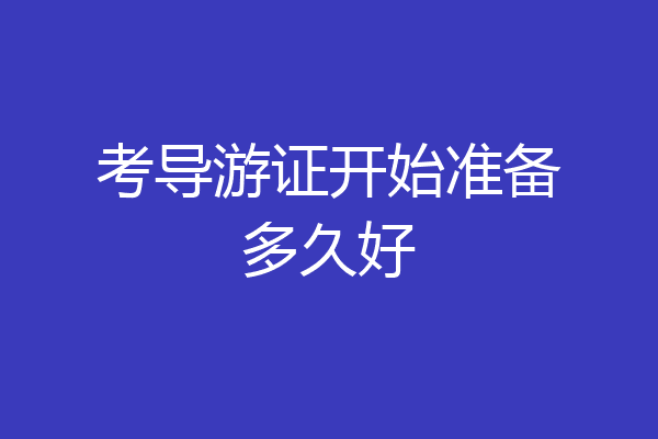 考导游证开始准备多久好