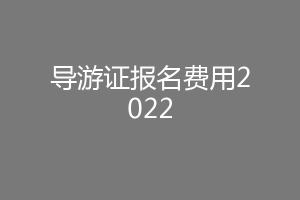 导游证报名费用2022