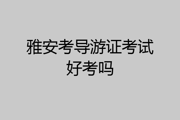 雅安考导游证考试好考吗